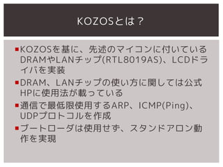 KOZOSȤϣ

?KOZOSˡΥޥ˸Ƥ
 DRAMLANå(RTL8019AS)LCDɥ
 Фgװ
?DRAMLANåפʹvƤϹʽ
 HPʹ÷däƤ
?ͨŤʹäARPICMP(Ping)
 UDPץȥ
?֩`ȥ`ʹäɥ
 gF
 