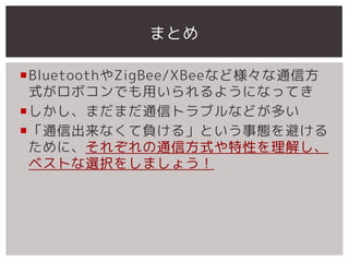 ޤȤ

?BluetoothZigBee/XBeeʤɘͨŷ
 ʽܥǤä褦ˤʤäƤ
?ޤޤͨťȥ֥ʤɤत
?ͨųʤؓ롹ȤBܤ
 ˡ줾ͨŷʽԤ⤷
 ٥Ȥѡk򤷤ޤ礦
 
