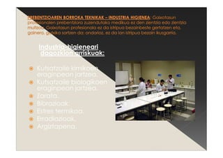 Industria-higieneari
dagozkion arriskuak:
Kutsatzaile kimikoen
eraginpean jartzea.
Kutsatzaile biologikoen
eraginpean jartzea.
Zarata.
Bibrazioak.
Estres termikoa.
Erradiazioak.
Argiztapena.
 