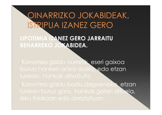 LIPOTIMIA IZANEZ GERO JARRAITU
BEHARREKO JOKABIDEA.
-Konortea galdu aurretik, eseri gaixoa
burua hanken artea duela, edo etzan
lurrean, hankak altxatuta.
-Konortea galdu badu dagoeneko, etzan
lurrean buruz gora, hankak goian dituela,
leku freskoan edo aireztatuan.
 