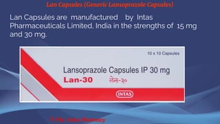 Lan Capsules (Generic Lansoprazole Capsules)
© The Swiss Pharmacy
Lan Capsules are manufactured by Intas
Pharmaceuticals Limited, India in the strengths of 15 mg
and 30 mg.
 