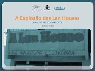 A Explosão das Lan Houses
      ANÁLISE ABCID – MERCADO
            OUTUBRO DE 2009
 