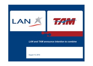 LAN and TAM announce intention to combine



Investor Presentation
August 13, 2010
 
