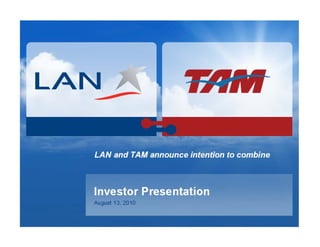LAN and TAM announce intention to combine



Investor Presentation
August 13, 2010
 