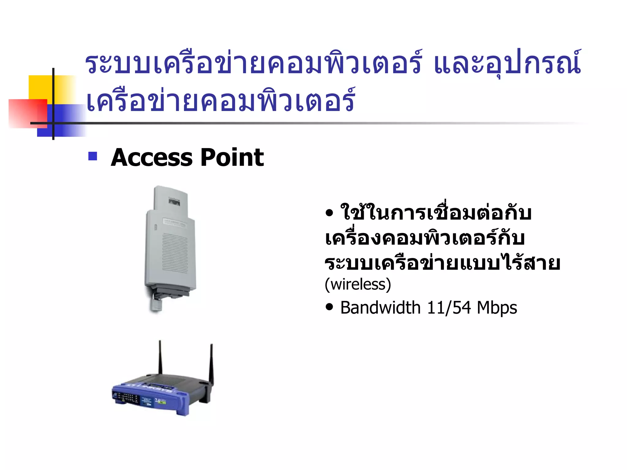 ระบบเครือข่ายคอมพิวเตอร์ และอุปกรณ์เครือข่ายคอมพิวเตอร์ Access Point ใช้ในการเชื่อมต่อกับเครื่องคอมพิวเตอร์กับระบบเครือข่ายแบบไร้สาย  (wireless) Bandwidth 11/54 Mbps 