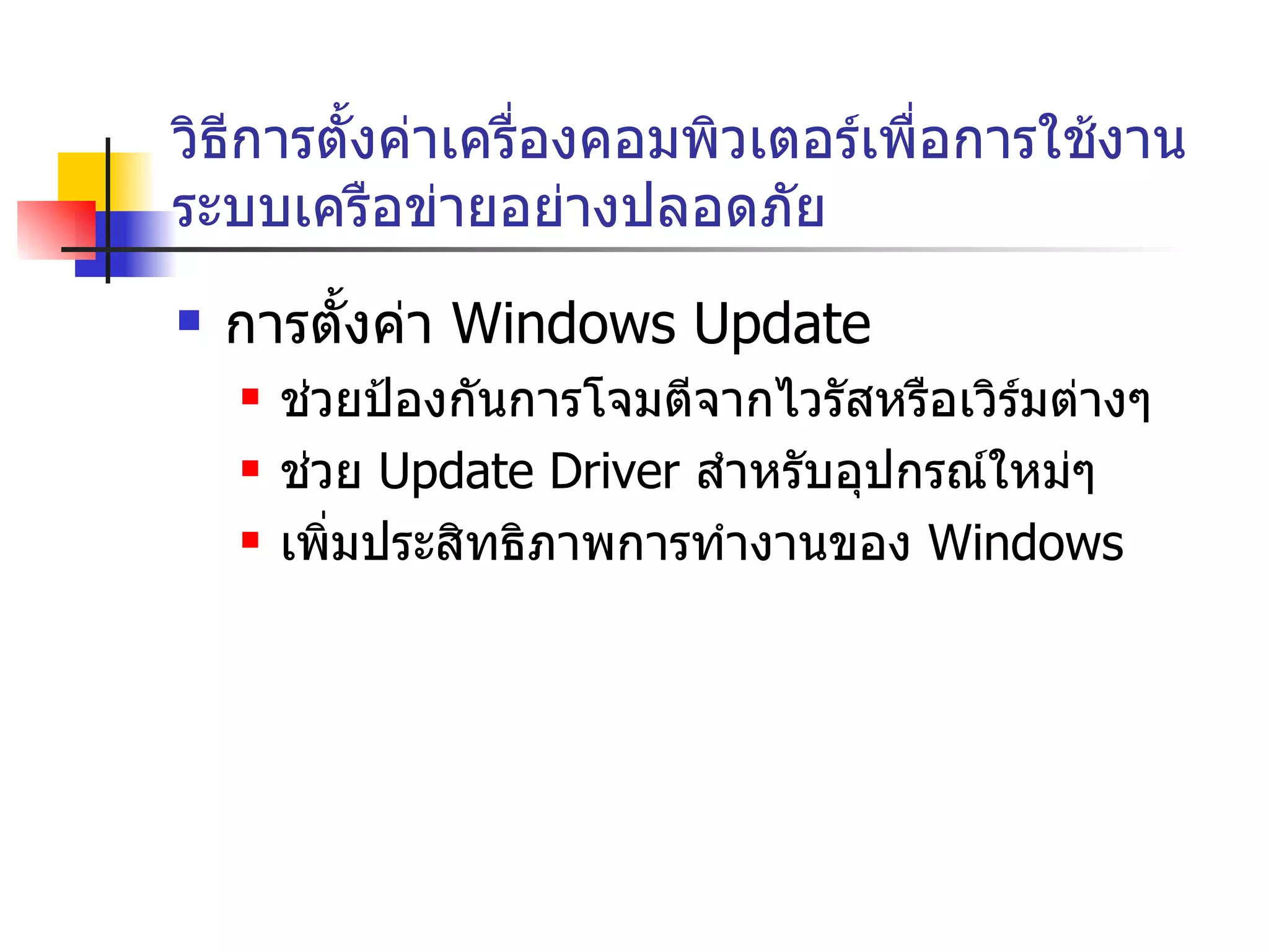 วิธีการตั้งค่าเครื่องคอมพิวเตอร์เพื่อการใช้งานระบบเครือข่ายอย่างปลอดภัย การตั้งค่า  Windows Update ช่วยป้องกันการโจมตีจากไวรัสหรือเวิร์มต่างๆ ช่วย  Update Driver  สำหรับอุปกรณ์ใหม่ๆ เพิ่มประสิทธิภาพการทำงานของ  Windows 