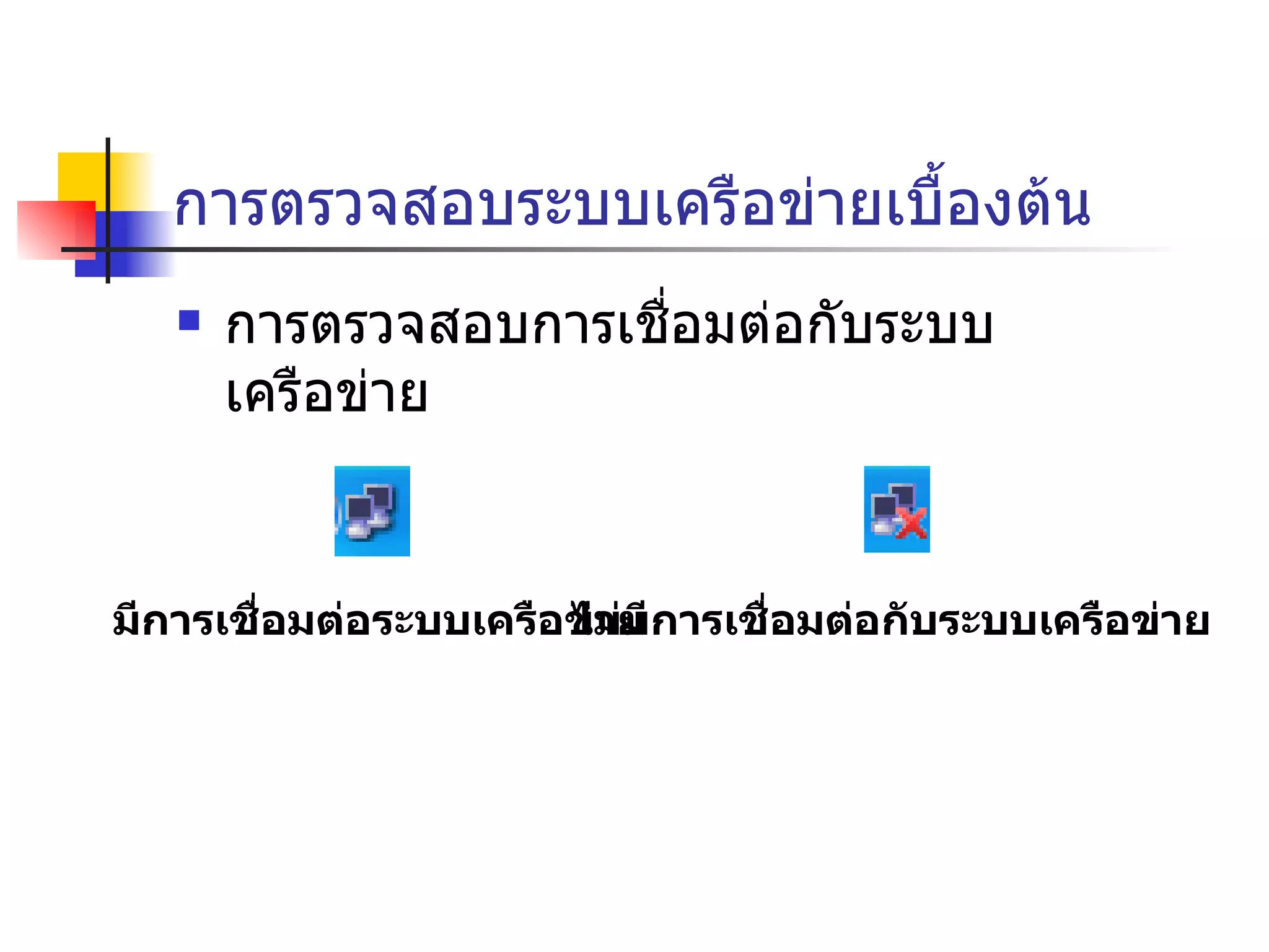 การตรวจสอบระบบเครือข่ายเบื้องต้น การตรวจสอบการเชื่อมต่อกับระบบเครือข่าย มีการเชื่อมต่อระบบเครือข่าย ไม่มีการเชื่อมต่อกับระบบเครือข่าย 
