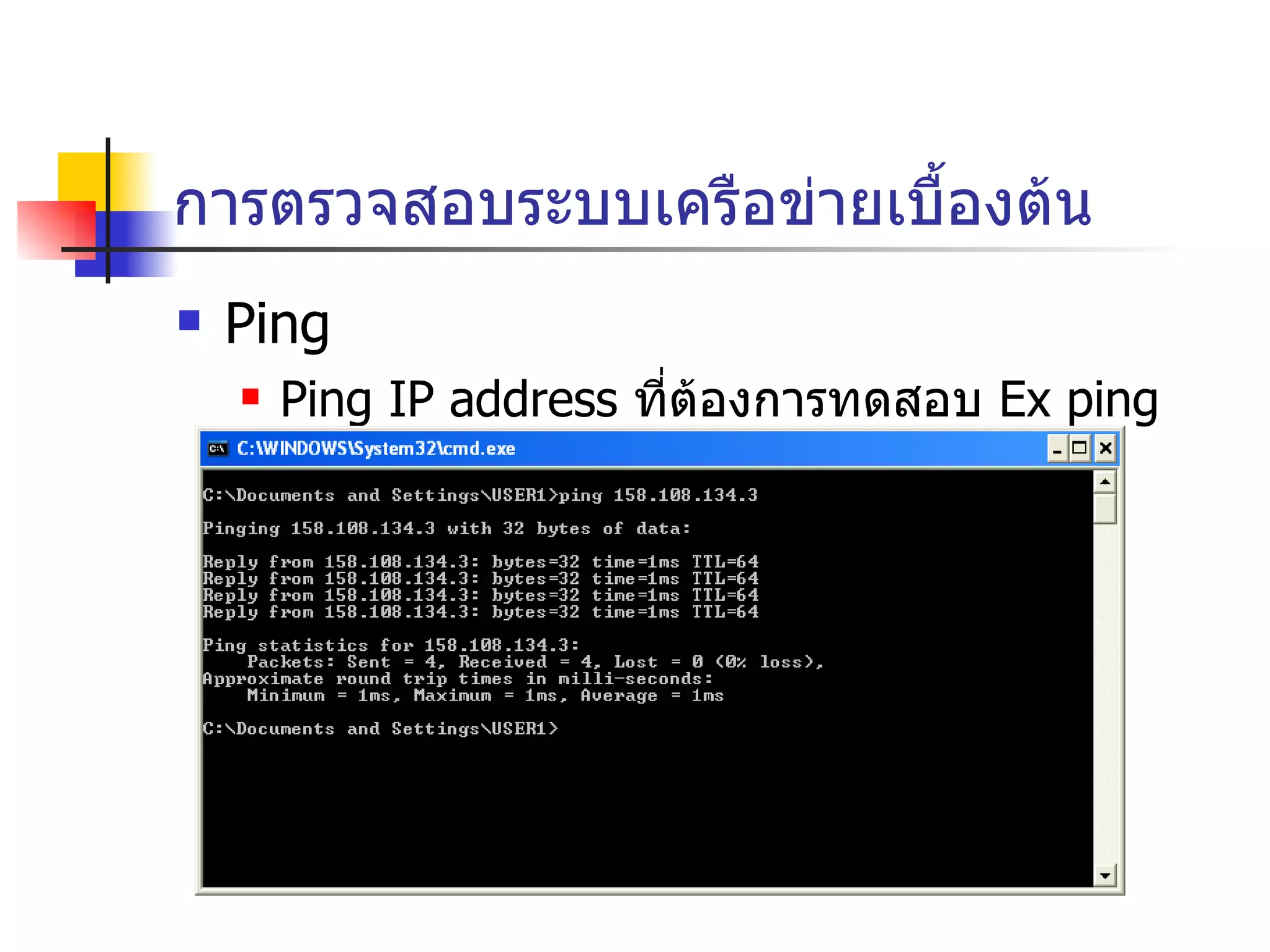 การตรวจสอบระบบเครือข่ายเบื้องต้น Ping Ping IP address  ที่ต้องการทดสอบ  Ex ping 158.108.1.1 