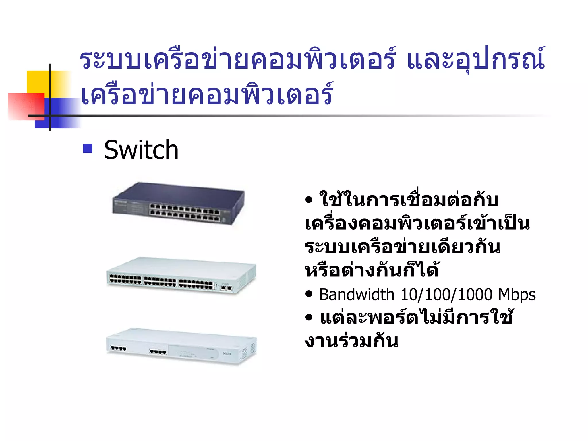 ระบบเครือข่ายคอมพิวเตอร์ และอุปกรณ์เครือข่ายคอมพิวเตอร์ Switch ใช้ในการเชื่อมต่อกับเครื่องคอมพิวเตอร์เข้าเป็นระบบเครือข่ายเดียวกัน หรือต่างกันก็ได้ Bandwidth 10/100/1000 Mbps แต่ละพอร์ตไม่มีการใช้งานร่วมกัน 