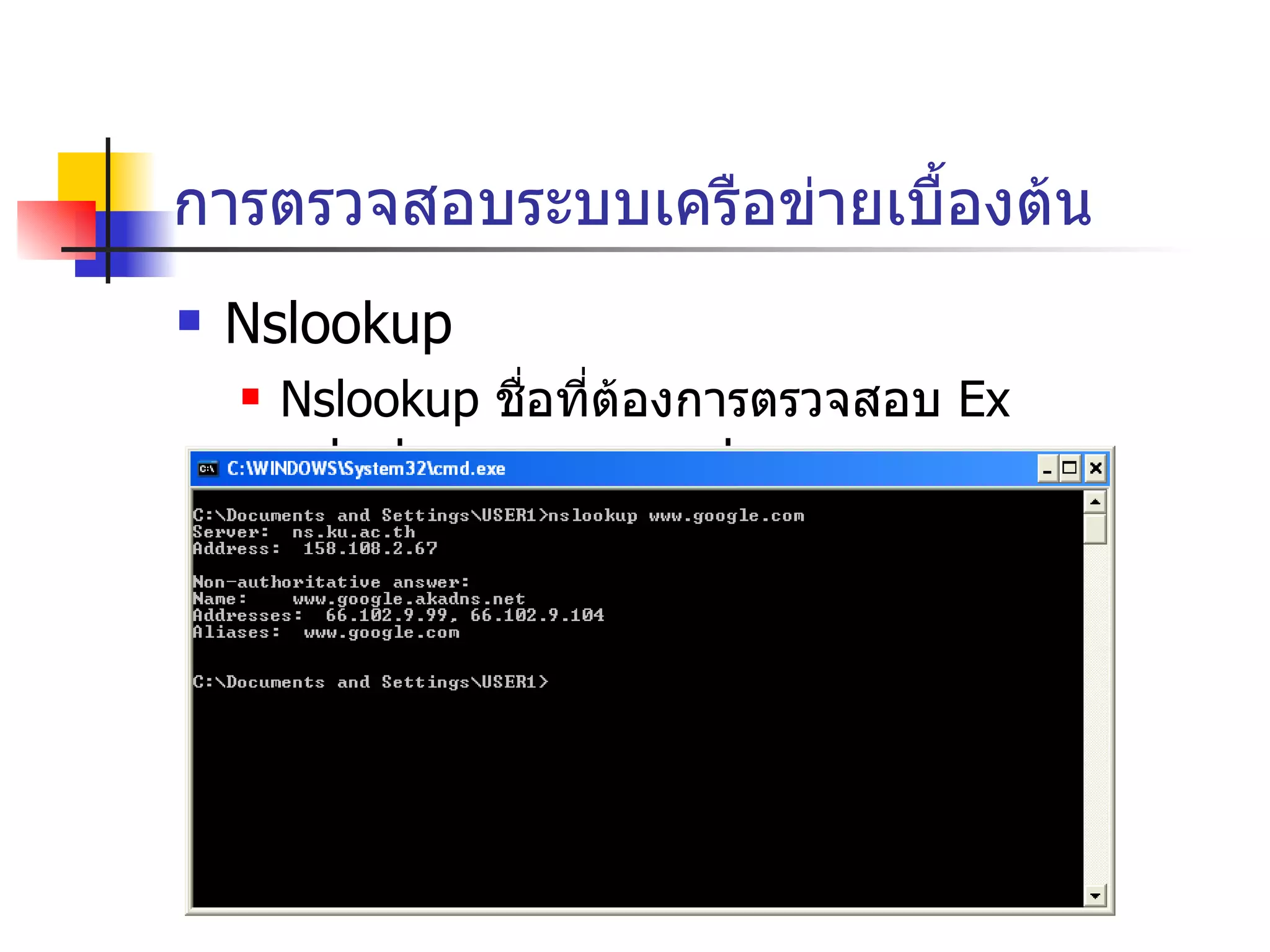 การตรวจสอบระบบเครือข่ายเบื้องต้น Nslookup Nslookup  ชื่อที่ต้องการตรวจสอบ  Ex nslookup www.google.com 