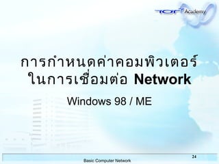 24
Basic Computer Network
กำรกำำหนดค่ำคอมพิวเตอร์
ในกำรเชื่อมต่อ Network
Windows 98 / ME
 