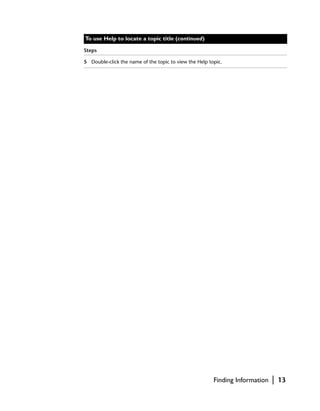 To use Help to locate a topic title (continued)

Steps

5 Double-click the name of the topic to view the Help topic.




                                                        Finding Information   |   13
 