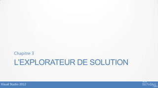Chapitre 3

         L’EXPLORATEUR DE SOLUTION

Visual Studio 2012
 