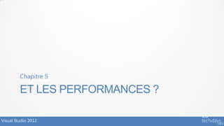 Chapitre 5

         ET LES PERFORMANCES ?

Visual Studio 2012
 