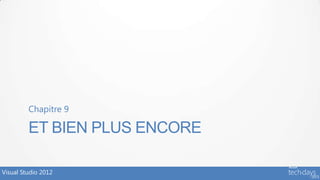 Chapitre 9

         ET BIEN PLUS ENCORE

Visual Studio 2012
 