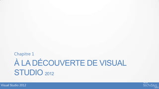Chapitre 1

         À LA DÉCOUVERTE DE VISUAL
         STUDIO 2012
Visual Studio 2012
 