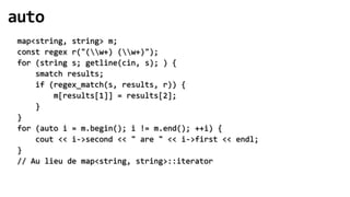 auto
 map<string, string> m;
 const regex r("(w+) (w+)");
 for (string s; getline(cin, s); ) {
     smatch results;
     if (regex_match(s, results, r)) {
         m[results[1]] = results[2];
     }
 }
 for (auto i = m.begin(); i != m.end(); ++i) {
     cout << i->second << " are " << i->first << endl;
 }
 // Au lieu de map<string, string>::iterator
 
