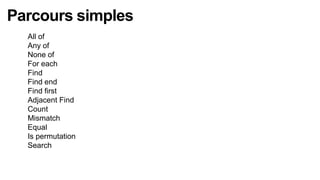 Parcours simples
  All of
  Any of
  None of
  For each
  Find
  Find end
  Find first
  Adjacent Find
  Count
  Mismatch
  Equal
  Is permutation
  Search
 