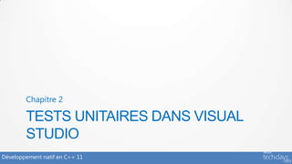 Chapitre 2

        TESTS UNITAIRES DANS VISUAL
        STUDIO
Développement natif en C++ 11
 