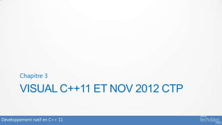 Chapitre 3

        VISUAL C++11 ET NOV 2012 CTP

Développement natif en C++ 11
 