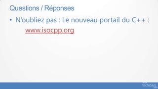 Questions / Réponses
• N’oubliez pas : Le nouveau portail du C++ :
     www.isocpp.org
 