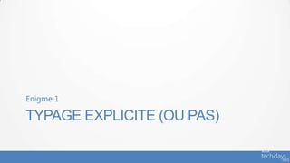 Enigme 1

TYPAGE EXPLICITE (OU PAS)
 