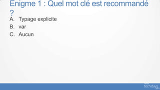 Enigme 1 : Quel mot clé est recommandé
?
A. Typage explicite
B. var
C. Aucun
 