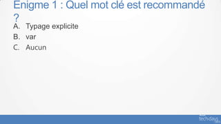 Enigme 1 : Quel mot clé est recommandé
?
A. Typage explicite
B. var
C. Aucun
 