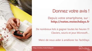 Donnez votre avis !
                   Depuis votre smartphone, sur :
                    http://notes.mstechdays.fr

    De nombreux lots à gagner toutes les heures !!!
               Claviers, souris et jeux Microsoft…

       Merci de nous aider à améliorer les TechDays

http://notes.mstechdays.fr
 