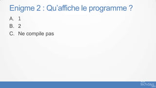 Enigme 2 : Qu’affiche le programme ?
A. 1
B. 2
C. Ne compile pas
 