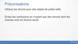 Préconisations
Utilisez les structs pour des objets de petite taille

Evitez les confusions en n’ayant que des structs dont les
champs sont en lecture seule




                                                            - 48
 