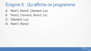 Enigme 5 : Qu’affiche ce programme
A.   Nom1, Nom2, Clement, Luc
B.   Nom1, Clement, Nom2, Luc
C.   Clement, Luc
D.   Nom1, Nom2
 