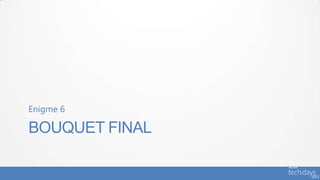 Enigme 6

BOUQUET FINAL
 