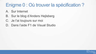 Enigme 0 : Où trouver la spécification ?
A.   Sur Internet
B.   Sur le blog d’Anders Hejlsberg
C.   Je l’ai toujours sur moi
D.   Dans l’aide F1 de Visual Studio
 