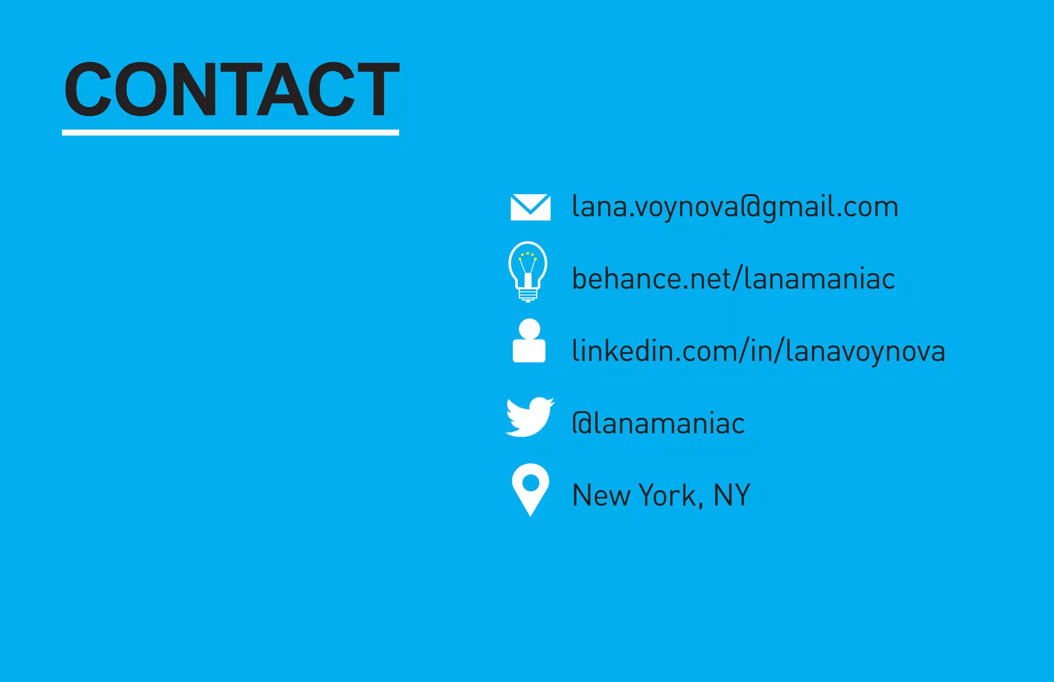 lana.voynova@gmail.com 
behance.net/lanamaniac 
linkedin.com/in/lanavoynova 
@lanamaniac 
New York, NY 
CONTACT 
