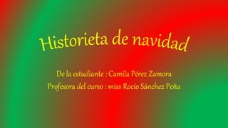 De la estudiante : Camila Pérez Zamora
Profesora del curso : miss Rocío Sánchez Peña
 