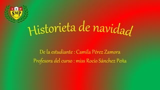 De la estudiante : Camila Pérez Zamora
Profesora del curso : miss Rocío Sánchez Peña
 