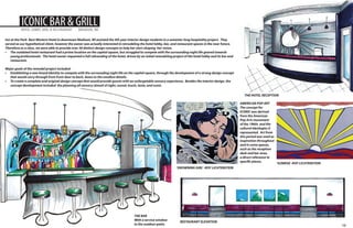ICONIC BAR & GRILL

HOTEL LOBBY, BAR, & RESTAURANT

MADISON, WI

Inn at the Park- Best Western Hotel in downtown Madison, WI assisted the 4th year interior design students in a semester long hospitality project. They
served as our hypothetical client, however the owner was actually interested in remodeling the hotel lobby, bar, and restaurant spaces in the near future.
Therefore as a class, we were able to provide over 30 distinct design concepts to help her start shaping her vision.
•	 The outdated hotel restaurant had a prime location on the capital square, but struggled to compete with the surrounding night life geared towards
young professionals. The hotel owner requested a full rebranding of the hotel, driven by an initial remodeling project of the hotel lobby and its bar and
restaurant.
Major goals of the remodel project included:
•	 Establishing a new brand identity to compete with the surrounding night life on the capital square, through the development of a strong design concept
that would carry through from front door to back, down to the smallest details.
•	 To create a complete and original design concept that would provide guests with an unforgetable sensory experience. Besides the interior design, the
concept development included the planning all sensory stimuli of sight, sound, touch, taste, and scent.
THE HOTEL RECEPTION
AMERICAN POP ART
The concept for
ICONIC was derived
from the American
Pop Arts movement
of the 1960s and the
cultural ideologies it
represented. Art from
this period was used as
inspiration throughout
and in some spaces,
such as the reception
desk and bar area,
a direct reference to
specific pieces.

‘SUNRISE -ROY LICHTENSTEIN

‘DROWNING GIRL’ -ROY LICHTENSTEIN

THE BAR
With a service window
to the outdoor patio.

RESTAURANT ELEVATION

12

 