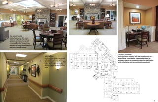 THE GREAT ROOM
Centrally located, this room
features tall coffered ceilings,
furniture groupings to foster
social interaction, and a rustic
fireplace to bring warmth during
the cold Colorado winter.

WAYFINDING
Each corridor wing is accented
with a different color within
the resident room alcoves. This
helps the resident in finding
their way back to their private
suite.

LIFE SKILL STATIONS
Throughout the building, life skill stations such as a
writing desk, a tool bench, a gardening table, etc.,
provide a chance for residents to exercise their motor
skills but also serve as a reminiscent experience.

7

 