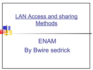 LAN Access and sharing
Methods
ENAM
By Bwire sedrick
 