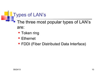 10
Types of LAN’s
 The three most popular types of LAN’s
are:
 Token ring
 Ethernet
 FDDI (Fiber Distributed Data Interface)
09/24/13
 