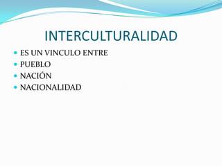 INTERCULTURALIDAD
 ES UN VINCULO ENTRE
 PUEBLO
 NACIÓN
 NACIONALIDAD
 