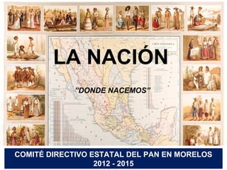LA NACIÓN
”DONDE NACEMOS”

COMITÉ DIRECTIVO ESTATAL DEL PAN EN MORELOS
2012 - 2015

 