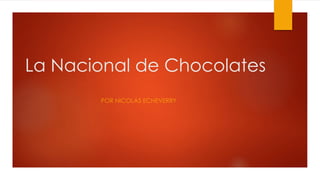 La Nacional de Chocolates 
POR NICOLÁS ECHEVERRY 
 