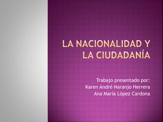 Trabajo presentado por: 
Karen André Naranjo Herrera 
Ana María López Cardona 
 