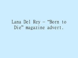 Lana Del Rey – “Born to
Die” magazine advert.
 
