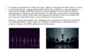 •A common characteristic of ‘indie rock’ music videos is using light and dark colour to create
a old-fashioned look. “youn...