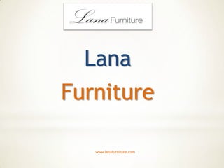 Lana
Furniture

   www.lanafurniture.com
 