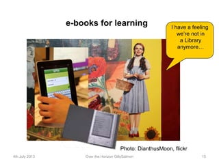 e-books for learning
Photo: DianthusMoon, flickr
I have a feeling
we’re not in
a Library
anymore…
4th July 2013 Over the H...