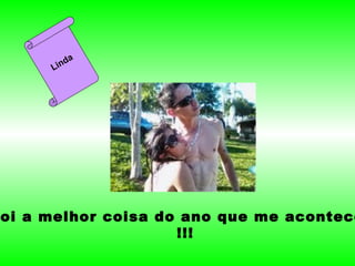 Foi a melhor coisa do ano que me aconteceu !!! Linda 